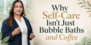 why self care is not easy according to us - tips by coach sangeeta